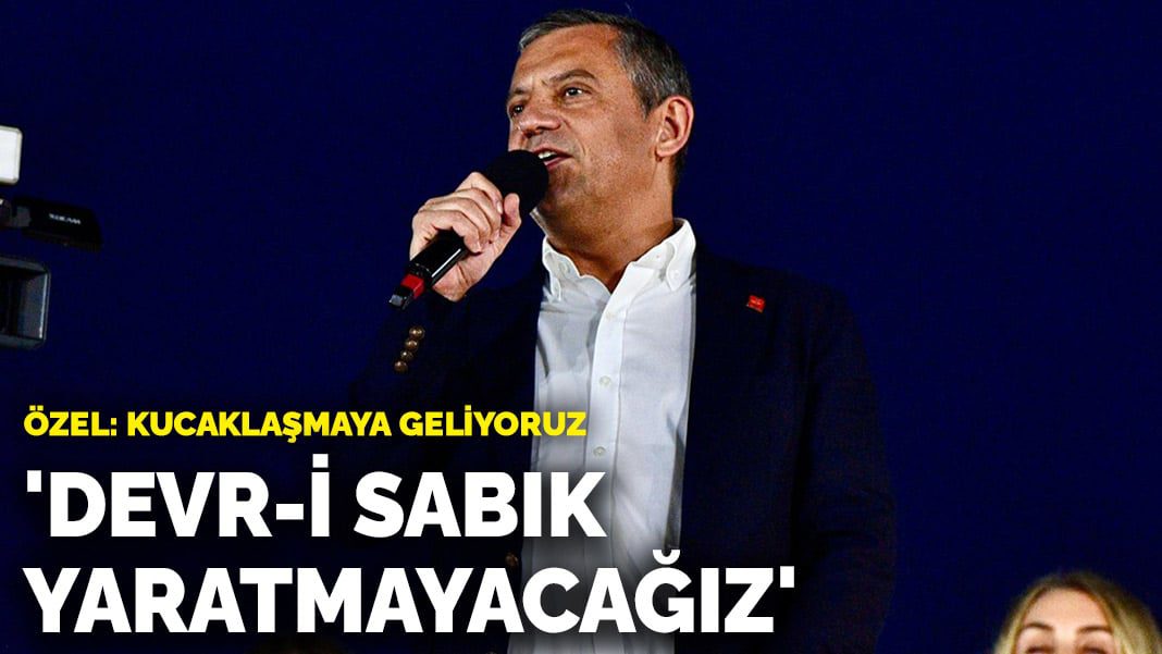 Özgür Özel: Devr-i sabık yaratmayacağız, kucaklaşmaya geliyoruz