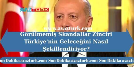 Görülmemiş Skandallar Zinciri Türkiye’nin Geleceğini Nasıl Şekillendiriyor?
