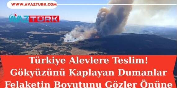 Türkiye Alevlere Teslim! Gökyüzünü Kaplayan Dumanlar Felaketin Boyutunu Gözler Önüne Serdi!