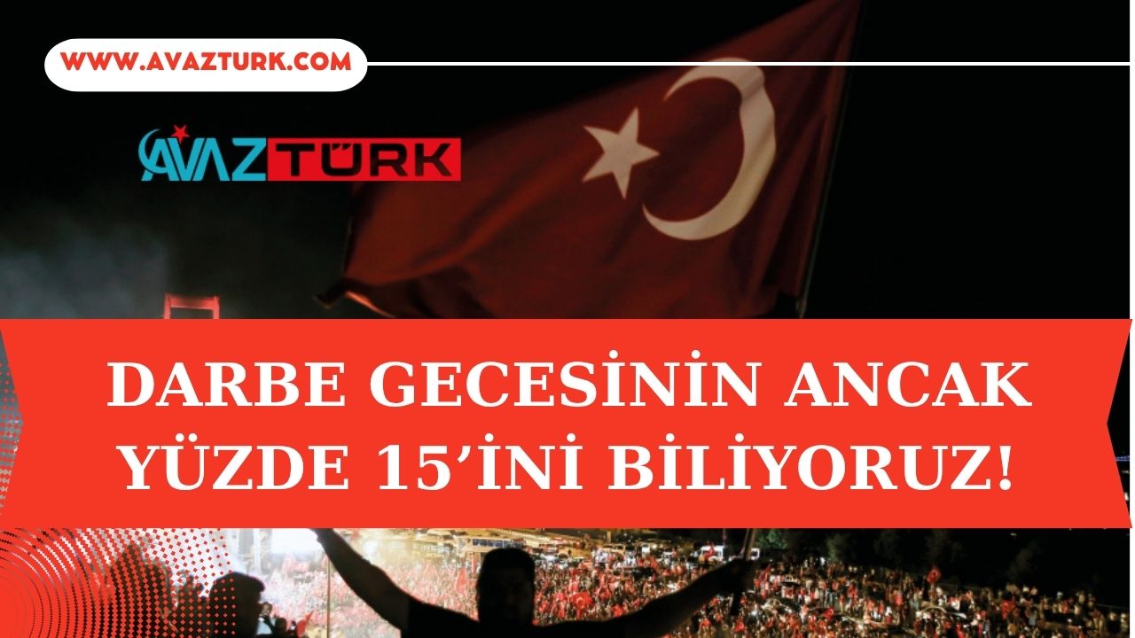 15 Temmuz Gecesi Neden Sadece Yüzde 15’ini Biliyoruz?