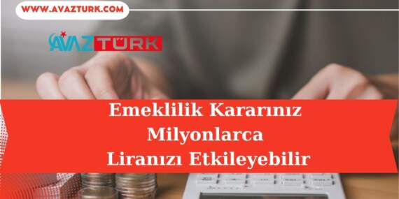 Emeklilik Kararınız Milyonlarca Liranızı Etkileyebilir