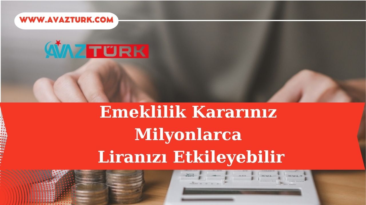 Emeklilik Kararınız Milyonlarca Liranızı Etkileyebilir