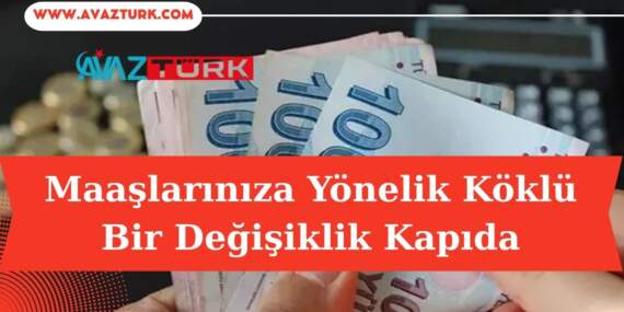 Maaşlarınıza Yönelik Köklü Bir Değişiklik Kapıda