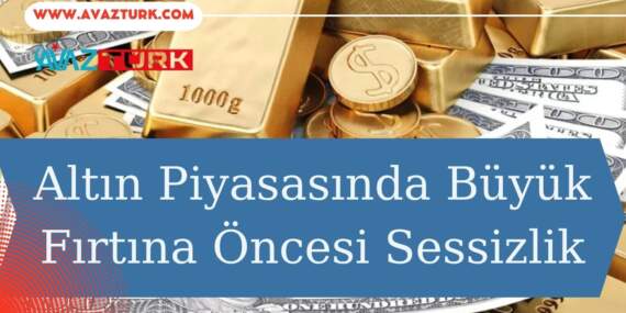 Altın Piyasasında Büyük Fırtına Öncesi Sessizlik