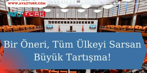 Bir Öneri, Tüm Ülkeyi Sarsan Büyük Tartışma!