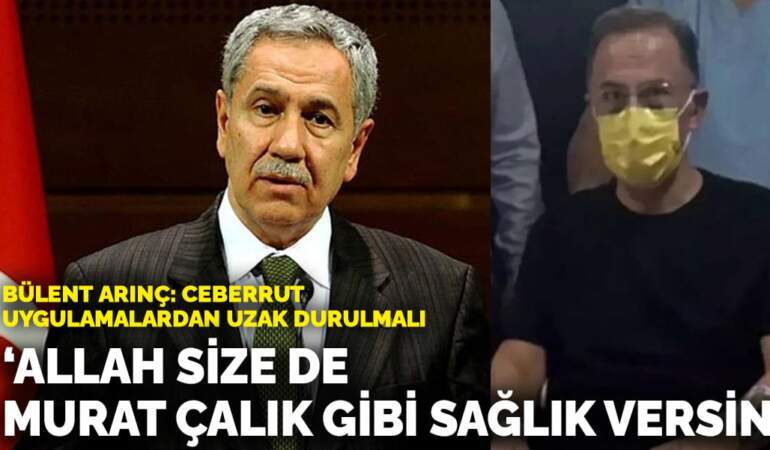 Bülent Arınç: Allah size de Murat Çalık gibi sağlık versin