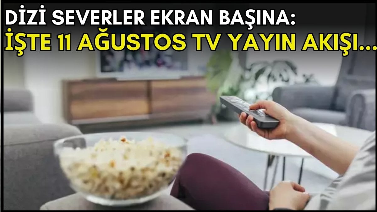 Dizi severler için son saatler! Akşam ne izleyeceğinizi düşünüyorsanız bu listeye göz atın: İşte 11 Ağustos TV yayın akışı