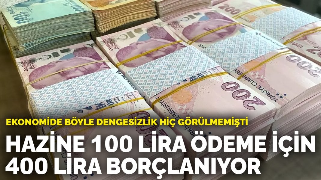 Ekonomide böyle dengesizlik hiç görülmemişti: Hazine 100 lira ödeme için 400 lira borçlanıyor