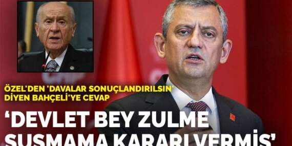 Özel’den ‘davalar sonuçlandırılsın’ diyen Bahçeli’ye cevap: Devlet Bey zulme susmama kararı vermiş
