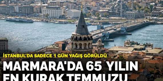 Marmara’da 65 yılın en kurak temmuzu: İstanbul’da sadece 1 gün yağış görüldü