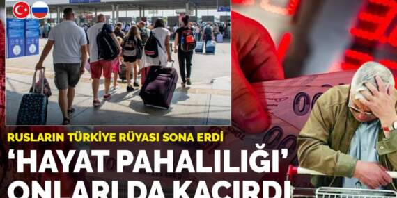 Rusların Türkiye rüyası sona erdi: “Hayat pahalılığı” onları da kaçırdı