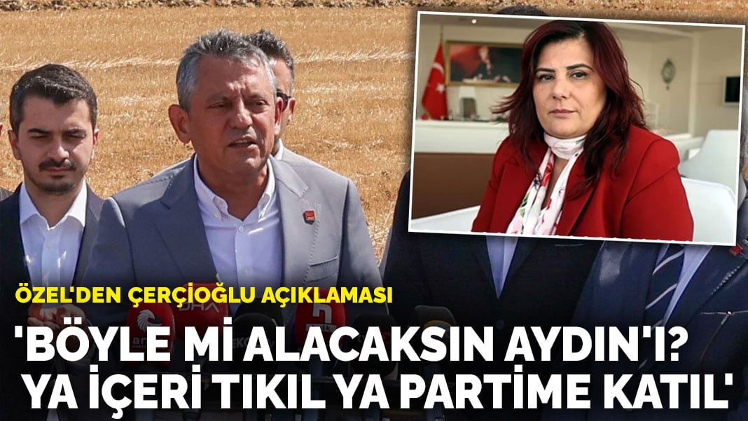 Özel’den Çerçioğlu açıklaması: ‘Böyle mi alacaksın Aydın’ı? Ya içeri tıkıl ya partime katıl’