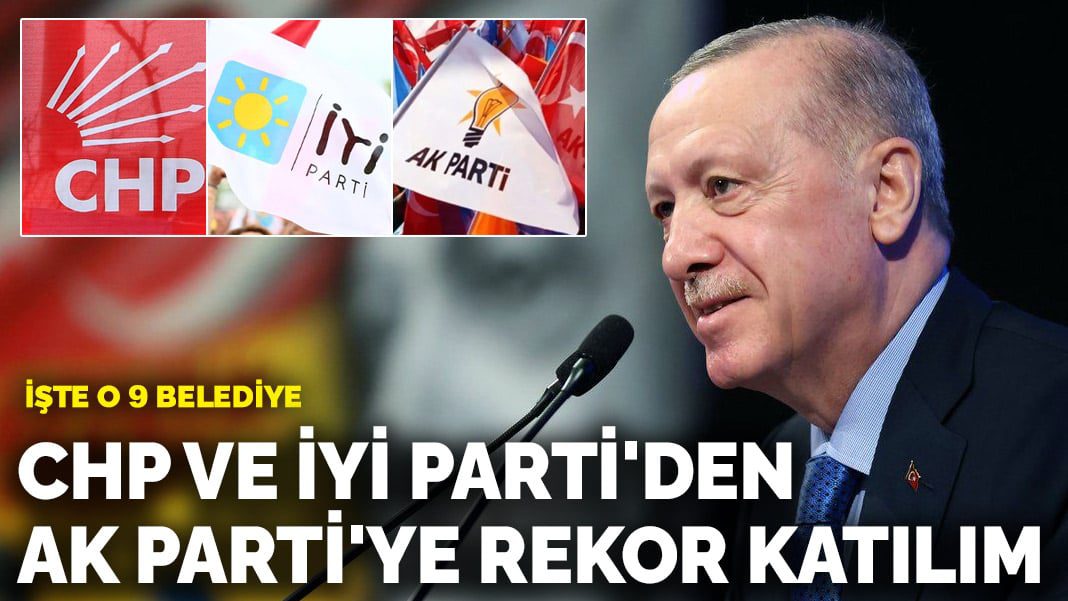 İşte o 9 belediye: CHP ve İYİ Parti’den AK Parti’ye rekor katılım
