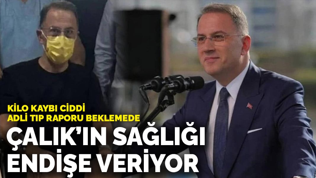 Kilo kaybı ciddi, Adli Tıp raporu beklemede: Çalık’ın sağlığı endişe veriyor