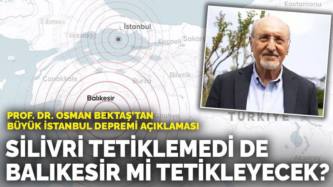 Prof. Dr. Osman Bektaş’tan büyük İstanbul depremi açıklaması: Silivri tetiklemedi de Balıkesir mi tetikleyecek?