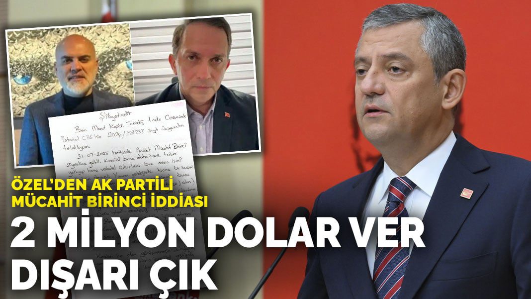 Özel’den AK Partili Mücahit Birinci iddiası: 2 milyon dolar ver dışarı çık