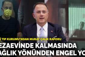 Adli Tıp Kurumu’ndan Murat Çalık raporu: Cezaevinde kalmasında sağlık yönünden bir engel yok