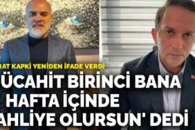 Murat Kapki yeniden ifade verdi: Mücahit Birinci bana ‘1 hafta içinde tahliye olursun’ dedi