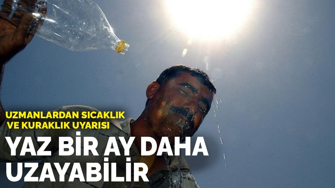 Uzmanlardan sıcaklık ve kuraklık uyarısı: Yaz bir ay daha uzayabilir