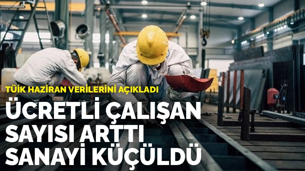 TÜİK haziran verilerini açıkladı: Ücretli çalışan sayısı arttı, sanayi küçüldü