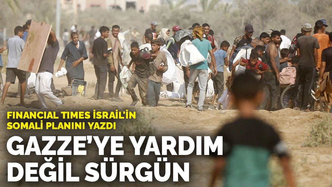 Financial Times İsrail’in Somali planını yazdı: Gazze’ye yardım değil sürgün