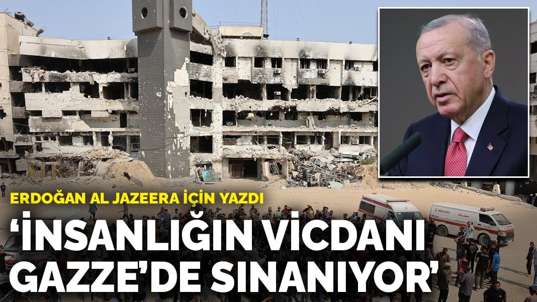 Erdoğan Al Jazeera için yazdı: İnsanlığın vicdanı Gazze’de sınanıyor