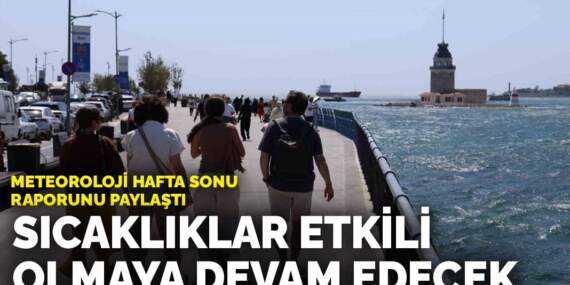 Meteoroloji hafta sonu raporunu paylaştı: Sıcaklıklar etkili olmaya devam edecek