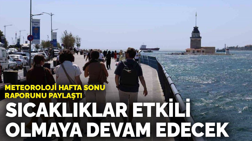 Meteoroloji hafta sonu raporunu paylaştı: Sıcaklıklar etkili olmaya devam edecek