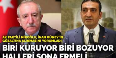 AK Partili Miroğlu, İnan Güney’in gözaltına alınmasını yorumladı: Biri kuruyor biri bozuyor halleri sona ermeli