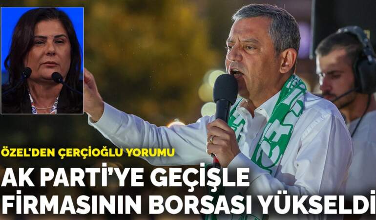 Özel’den Çerçioğlu yorumu: AK Parti’ye geçişle firmasının borsası yükseldi