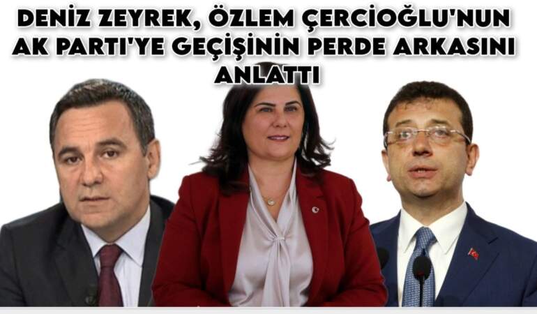 İmamoğlu detayı şoke etti! Deniz Zeyrek, Özlem Çercioğlu’nun AK Parti’ye geçişinin perde arkasını anlattı