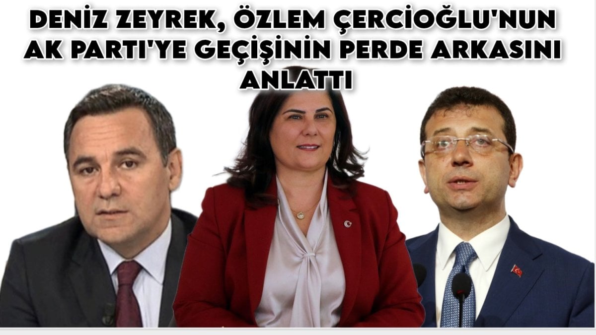 İmamoğlu detayı şoke etti! Deniz Zeyrek, Özlem Çercioğlu’nun AK Parti’ye geçişinin perde arkasını anlattı