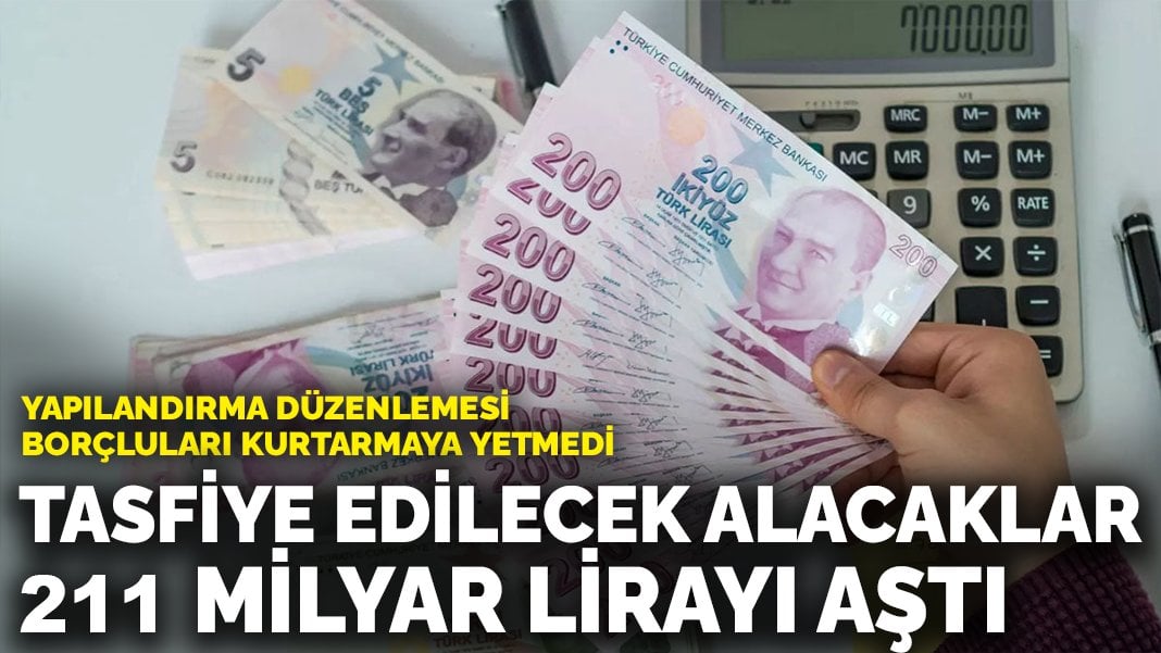 Yapılandırma düzenlemesi borçluları kurtarmaya yetmedi: Tasfiye edilecek alacaklar 211 milyar lirayı aştı