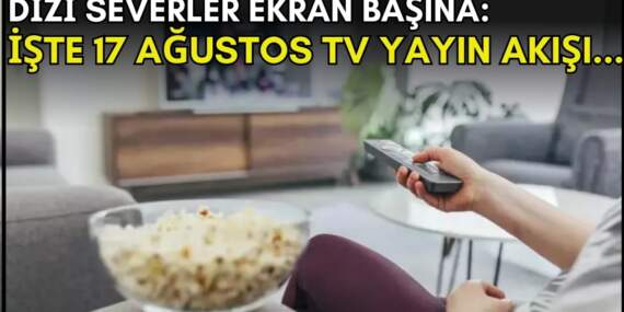 Dizi severler için son saatler! Akşam ne izleyeceğinizi düşünüyorsanız bu listeye göz atın: İşte 17 Ağustos TV yayın akışı