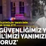 5 kurşunla öldürülen taksicinin meslektaşları isyan etti: Can güvenliğimiz yok, Azrail’imizi yanımızda taşıyoruz