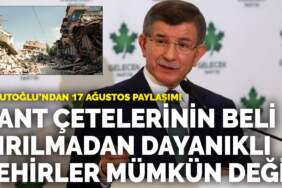 Davutoğlu’ndan 17 Ağustos paylaşımı: Rant çetelerinin beli kırılmadan dayanıklı şehirler mümkün değil