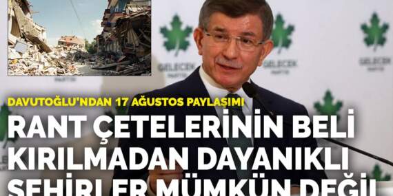 Davutoğlu’ndan 17 Ağustos paylaşımı: Rant çetelerinin beli kırılmadan dayanıklı şehirler mümkün değil