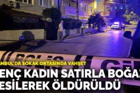 İstanbul’da sokak ortasında vahşet: Genç kadın satırla boğazı kesilerek öldürüldü