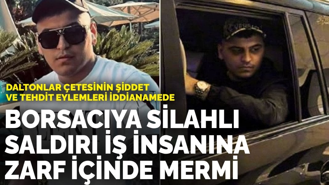 Daltonlar çetesinin şiddet ve tehdit eylemleri iddianamede: Borsacıya silahlı saldırı, iş insanına zarf içinde mermi