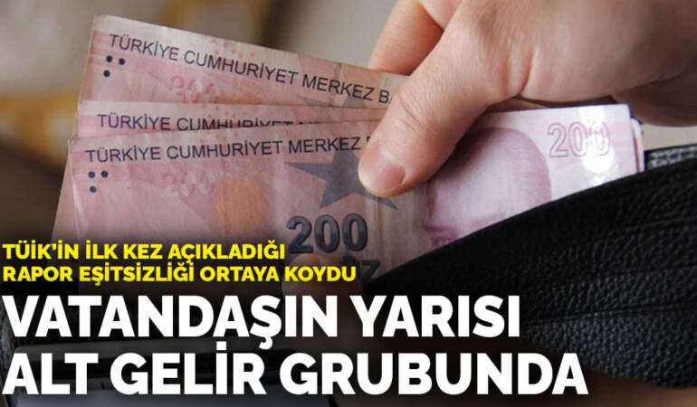 TÜİK’in ilk kez açıkladığı rapor eşitsizliği ortaya koydu: Vatandaşın yarısı alt gelir grubunda