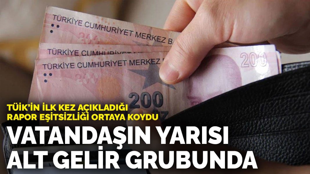 TÜİK’in ilk kez açıkladığı rapor eşitsizliği ortaya koydu: Vatandaşın yarısı alt gelir grubunda