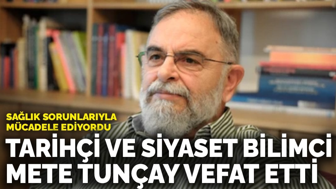 Tarihçi ve siyaset bilimci Mete Tunçay hayatını kaybetti