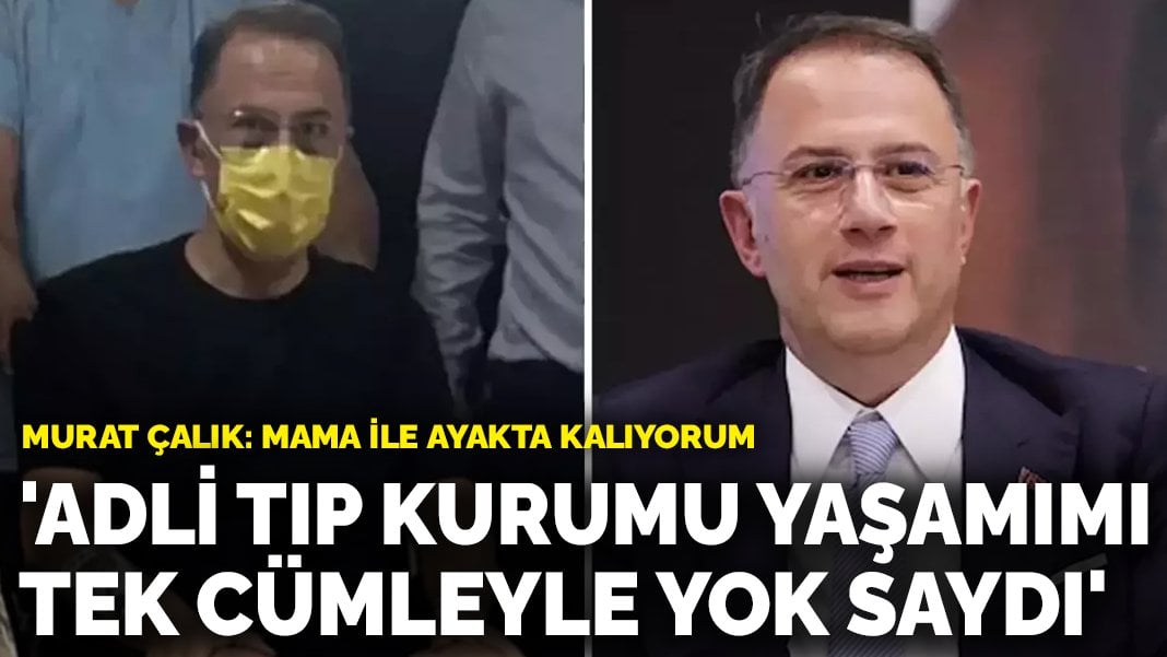 Murat Çalık: Adli Tıp Kurumu yaşamımı tek cümleyle yok saydı