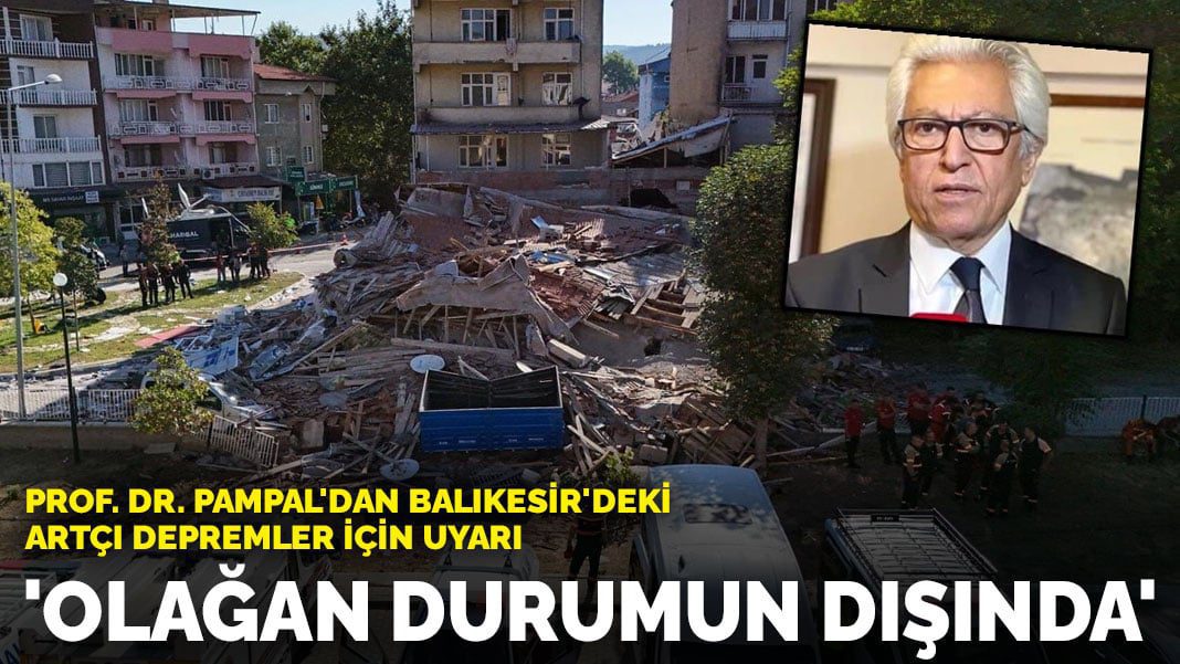 Prof. Dr. Süleyman Pampal’dan Balıkesir’deki artçı depremler için uyarı: Olağan durumun dışında