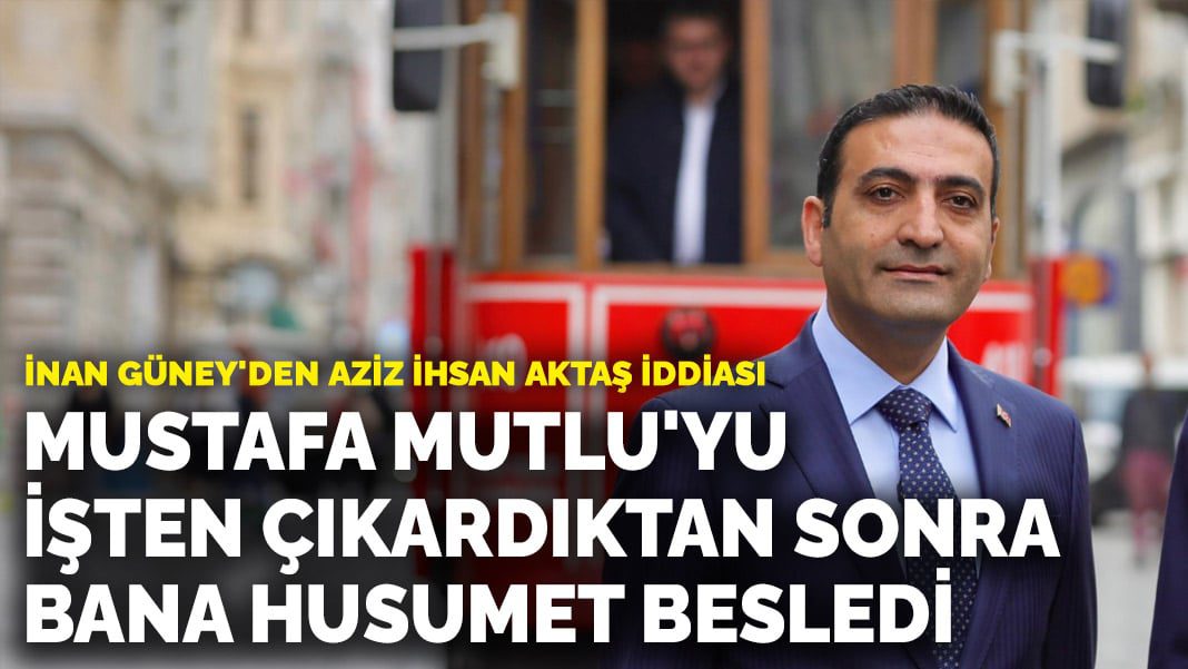 İnan Güney: Mustafa Mutlu’yu işten çıkardıktan sonra bana husumet besledi