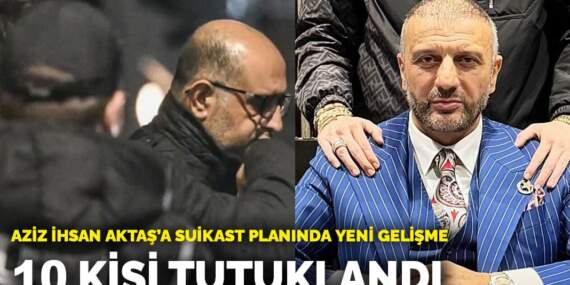 Aziz İhsan Aktaş’a suikast planında yeni gelişme: 10 kişi tutuklandı