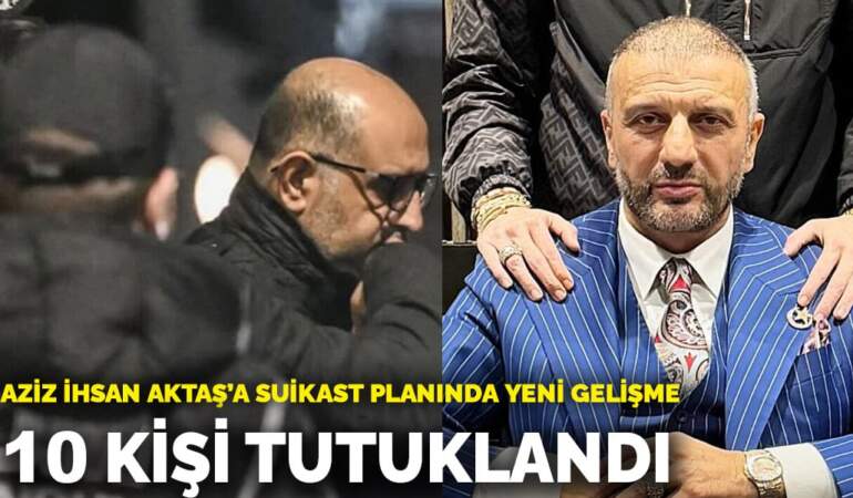 Aziz İhsan Aktaş’a suikast planında yeni gelişme: 10 kişi tutuklandı