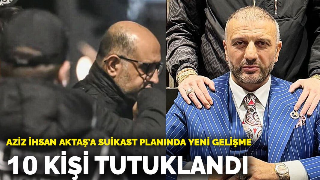 Aziz İhsan Aktaş’a suikast planında yeni gelişme: 10 kişi tutuklandı