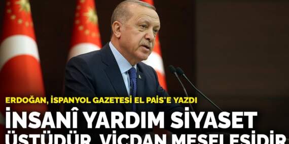 Erdoğan, İspanyol gazetesi El Pais’e yazdı: İnsanî yardım siyaset üstüdür, vicdan meselesidir