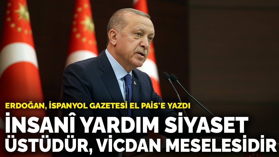 Erdoğan, İspanyol gazetesi El Pais’e yazdı: İnsanî yardım siyaset üstüdür, vicdan meselesidir